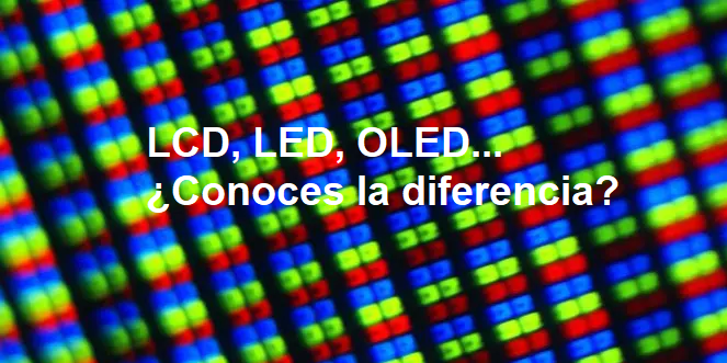 Herméticamente Mierda Asistencia LCD, LED, OLED... ¿Conoces la diferencia y qué son?